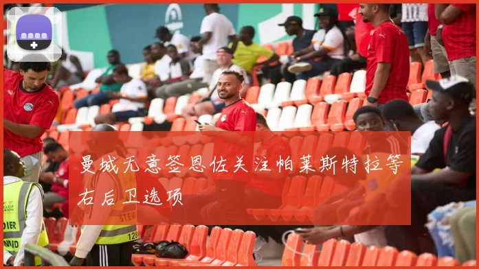 曼城无意签恩佐关注帕莱斯特拉等右后卫选项