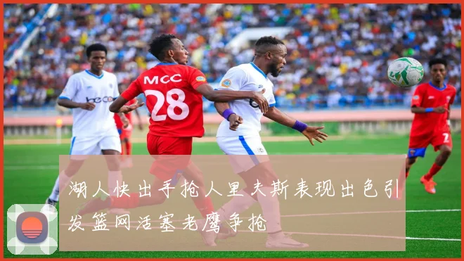 湖人快出手抢人里夫斯表现出色引发篮网活塞老鹰争抢