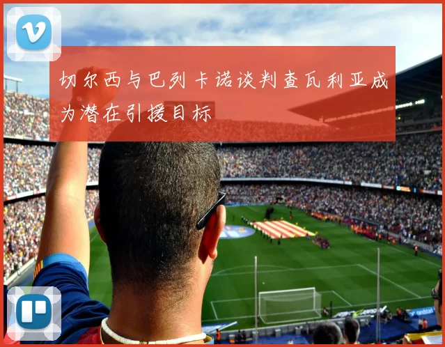 切尔西与巴列卡诺谈判查瓦利亚成为潜在引援目标