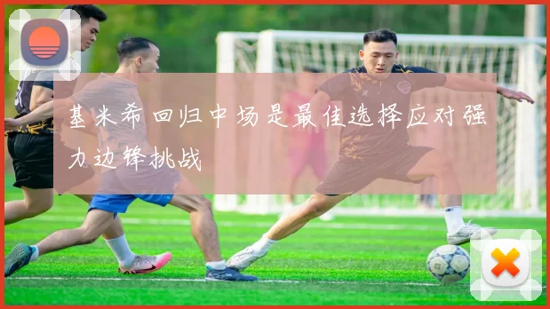 基米希回归中场是最佳选择应对强力边锋挑战
