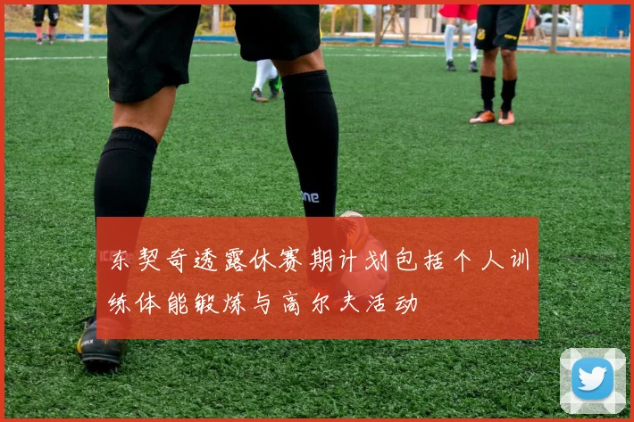 东契奇透露休赛期计划包括个人训练体能锻炼与高尔夫活动