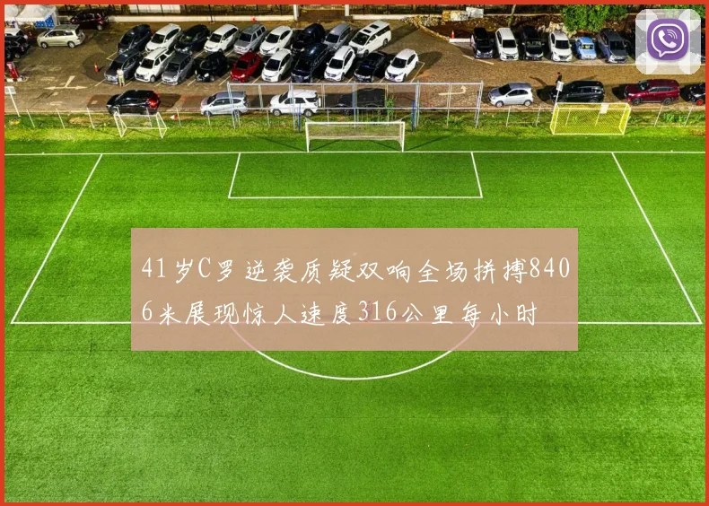 41岁C罗逆袭质疑双响全场拼搏8406米展现惊人速度316公里每小时