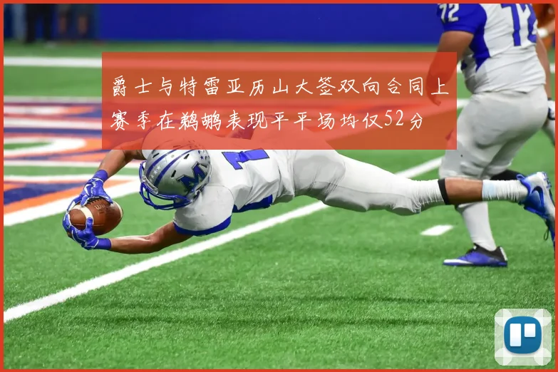 爵士与特雷亚历山大签双向合同上赛季在鹈鹕表现平平场均仅52分