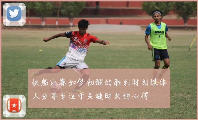 快船比赛如梦初醒的胜利时刻媒体人分享专注于关键时刻的心得
